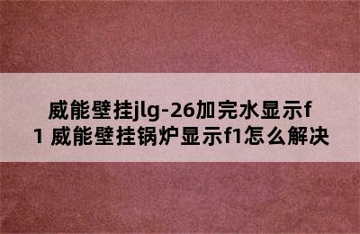 威能壁挂jlg-26加完水显示f1 威能壁挂锅炉显示f1怎么解决